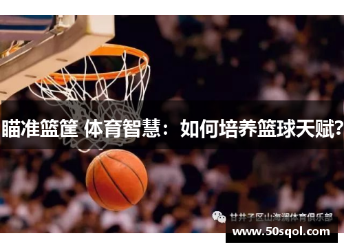 瞄准篮筐 体育智慧：如何培养篮球天赋？